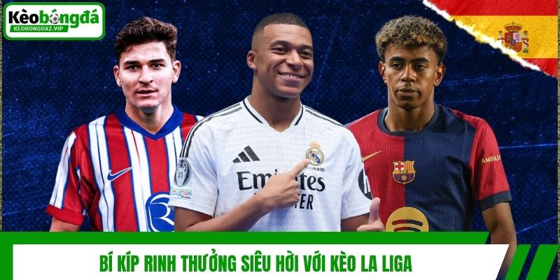 Kèo La Liga - Tham Gia Giải Trí Cá Cược Săn Thưởng Đỉnh Nóc 4 Bí kíp rinh thưởng siêu hời với kèo La Liga