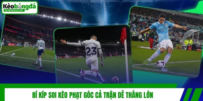 Kèo Phạt Góc Cả Trận Là Gì? Bí Quyết Cực Hiệu Quả Từ Cao Thủ 4 Bí kíp soi kèo phạt góc cả trận dễ thắng lớn