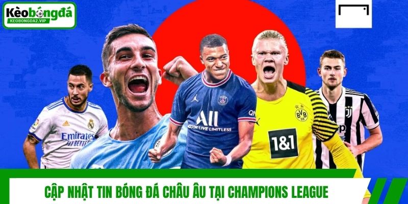Tin Bóng Đá Châu Âu - Điểm Qua Những Dấu Mốc Ấn Tượng Nhất 2 Cập nhật tin bóng đá châu Âu tại Champions League