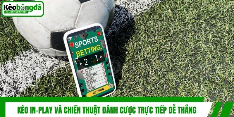 Kèo In-play Và Chiến Thuật Đánh Cược Trực Tiếp Dễ Thắng 1 Kèo In-play Và Chiến Thuật Đánh Cược Trực Tiếp Dễ Thắng