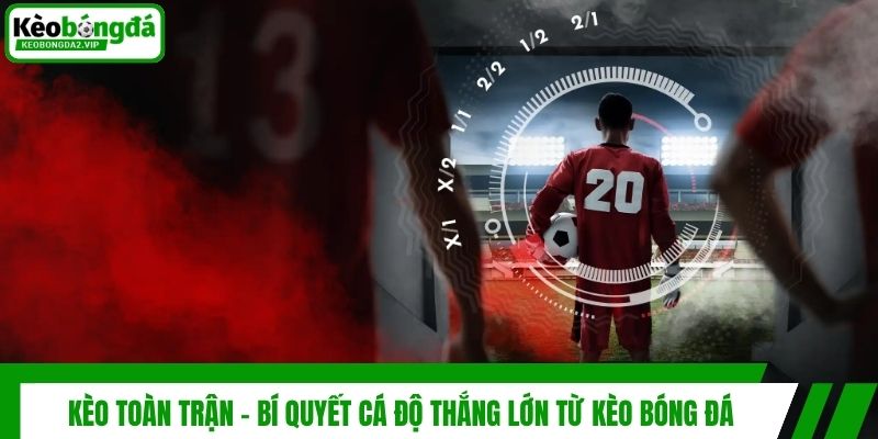 Kèo Toàn Trận - Bí Quyết Cá Độ Thắng Lớn Từ Kèo Bóng Đá 1 Kèo Toàn Trận - Bí Quyết Cá Độ Thắng Lớn Từ Kèo Bóng Đá