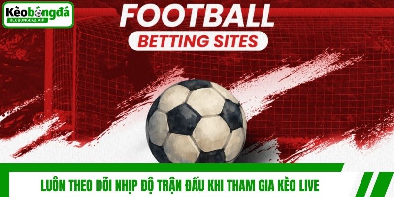 Kèo Live - Kinh Nghiệm Dự Đoán Kèo Trực Tuyến Thắng Lớn 4 Luôn theo dõi nhịp độ trận đấu khi tham gia kèo live