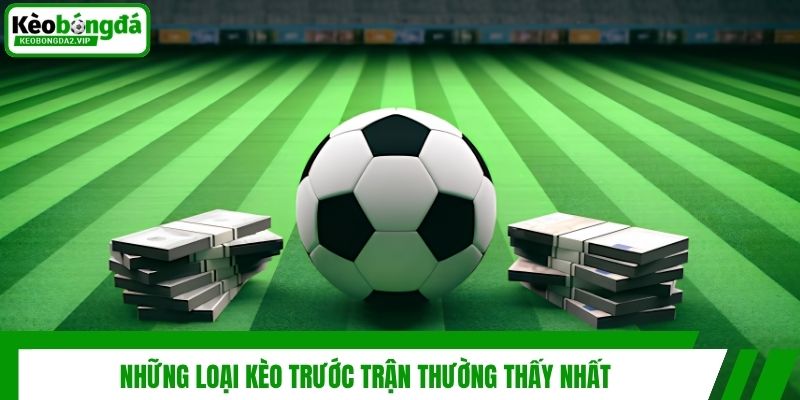 Kèo Trước Trận Là Gì? Cách Đọc Và Soi Kèo Chuẩn Từ Cao Thủ 3 Những loại kèo trước trận thường thấy nhất