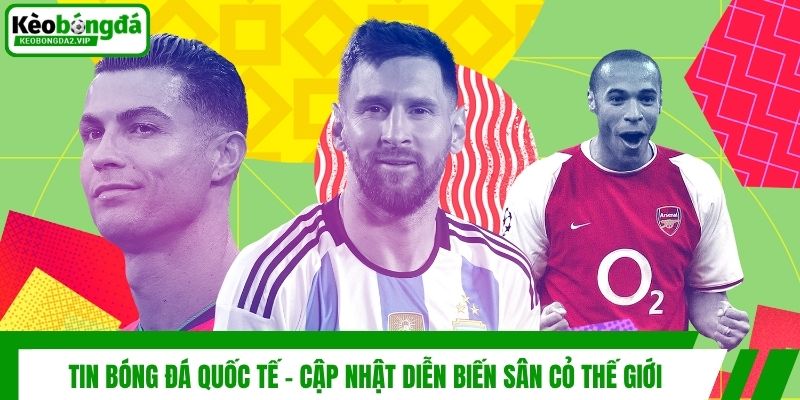 Tin Bóng Đá Quốc Tế - Cập Nhật Diễn Biến Sân Cỏ Thế Giới 1 Tin Bóng Đá Quốc Tế - Cập Nhật Diễn Biến Sân Cỏ Thế Giới